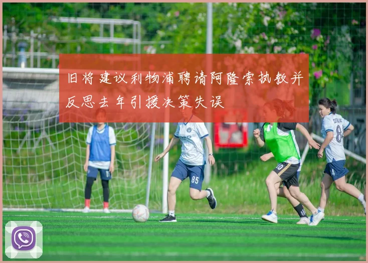 旧将建议利物浦聘请阿隆索执教并反思去年引援决策失误