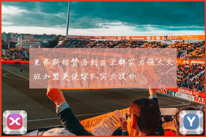 里弗斯称赞马刺后卫群实力强大文班加盟更使球队实力提升