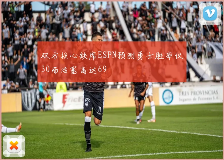 双方核心缺席ESPN预测勇士胜率仅30而活塞高达69