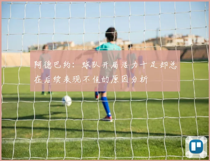 阿德巴约：球队开局活力十足却总在后续表现不佳的原因分析