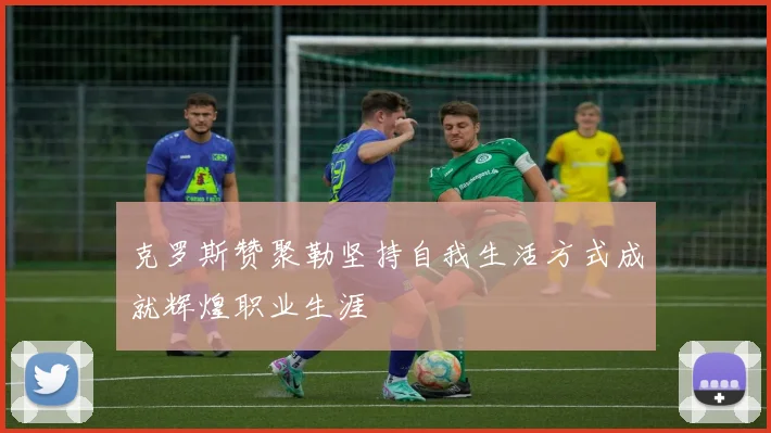克罗斯赞聚勒坚持自我生活方式成就辉煌职业生涯