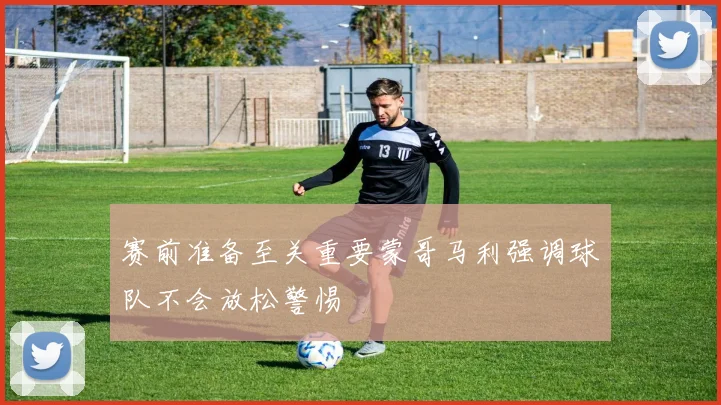 赛前准备至关重要蒙哥马利强调球队不会放松警惕
