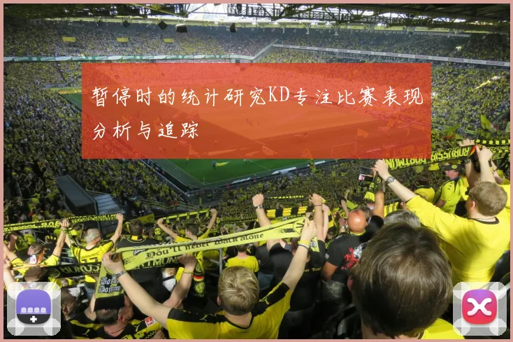 暂停时的统计研究KD专注比赛表现分析与追踪