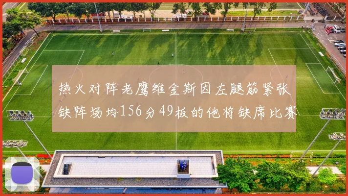 热火对阵老鹰维金斯因左腿筋紧张缺阵场均156分49板的他将缺席比赛